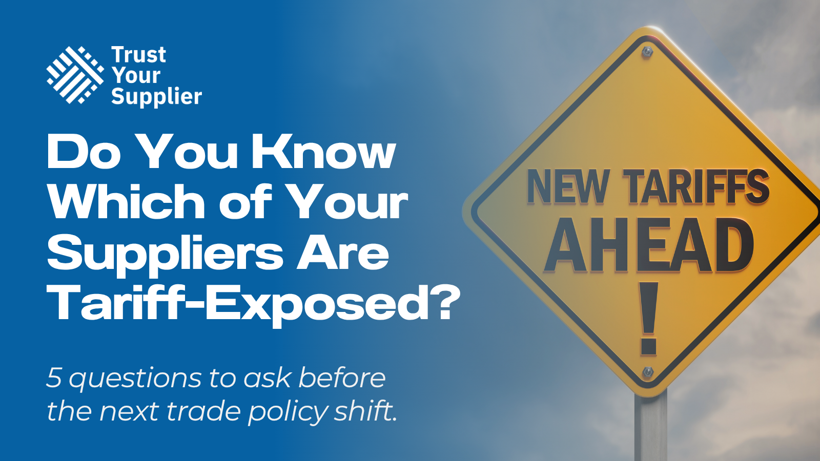 TYS blog cover: Do You Know Which of Your Suppliers Are Tariff-Exposed? 5 questions to ask before the next trade policy shift.
