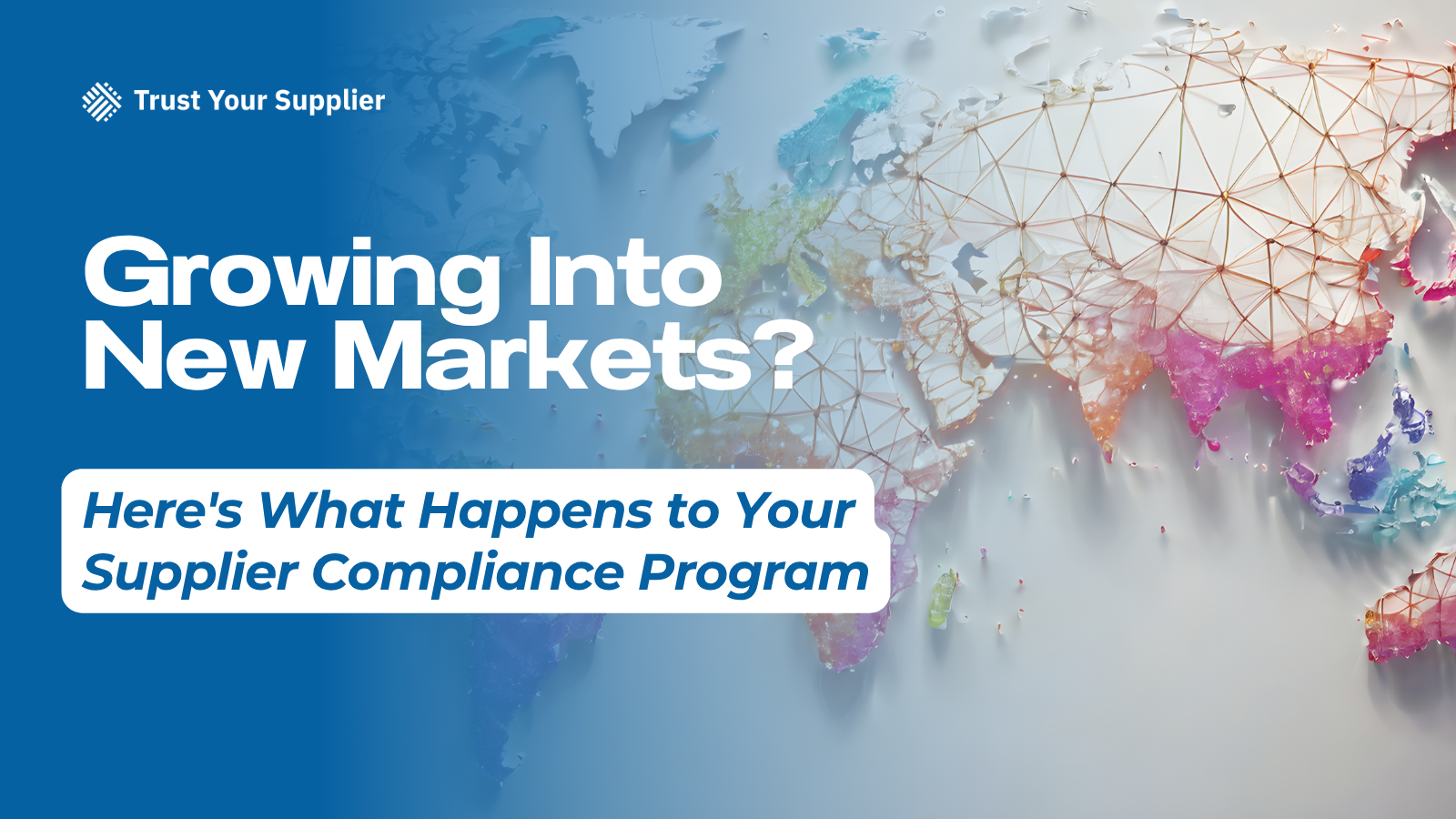 Growing Into New Markets? Here's What Happens to Your Supplier Compliance Program.